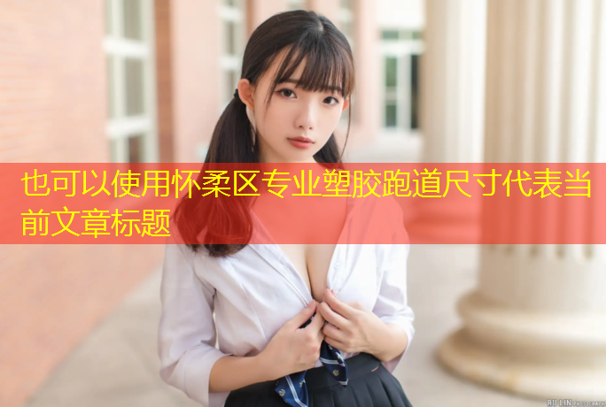 怀柔区专业塑胶跑道尺寸