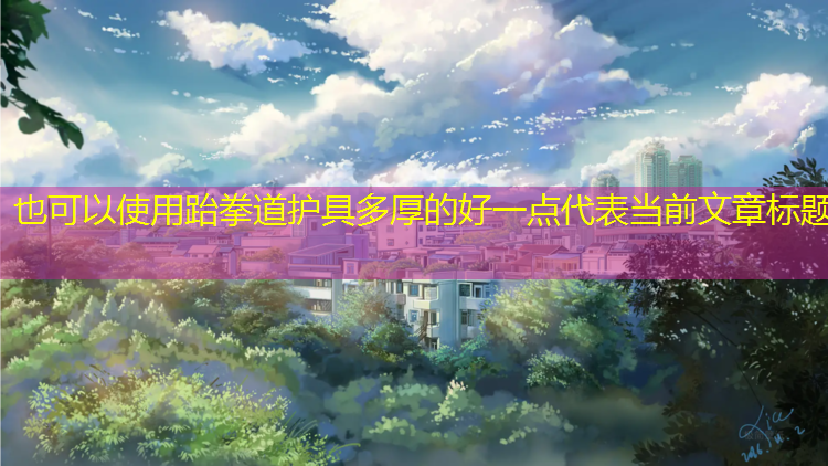 跆拳道护具多厚的好一点