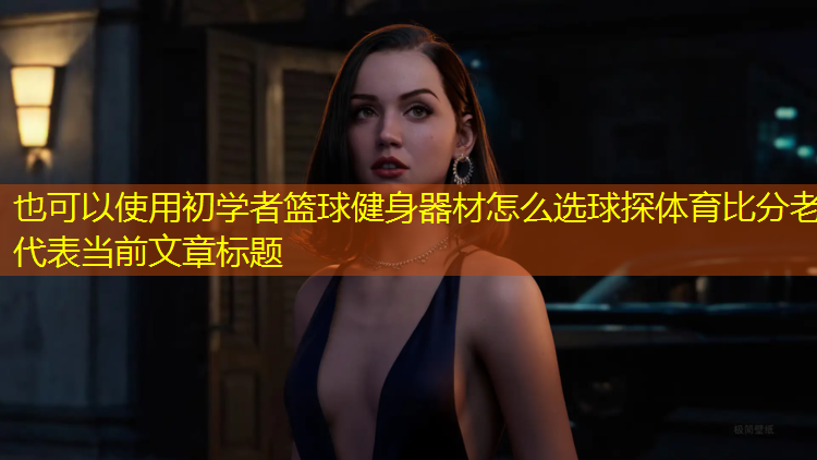 初学者篮球健身器材怎么选球探体育比分老