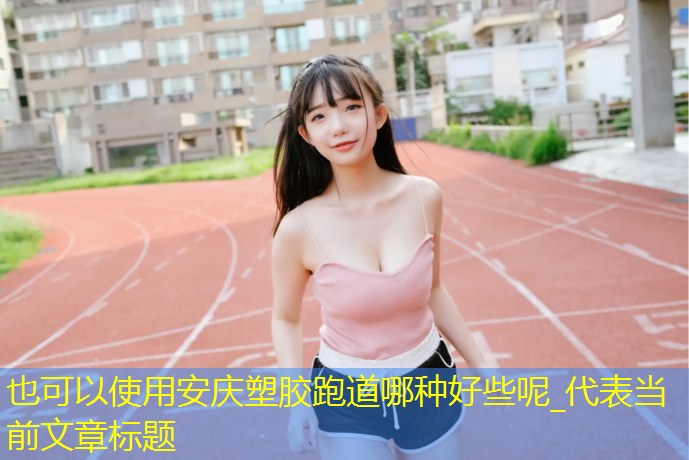 安庆塑胶跑道哪种好些呢_